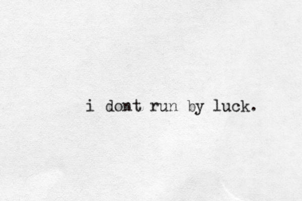i dont run by luck. 