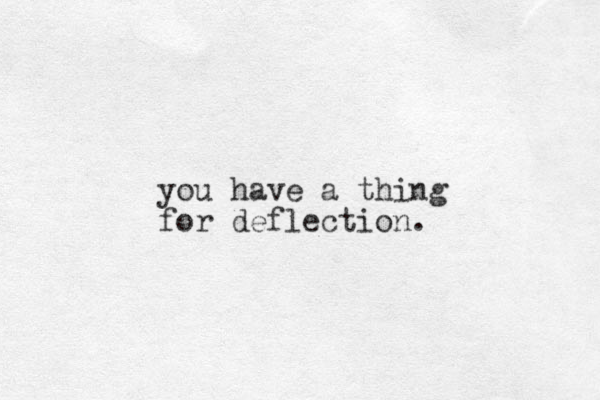 you have a thing for deflection.
