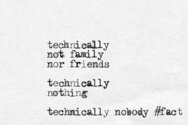 technically not family nor friends technically nothing technically nobody #fact 