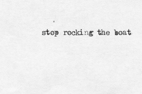 stop rocking the boat 