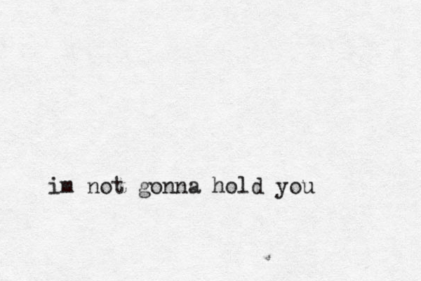 im not gonna hold you