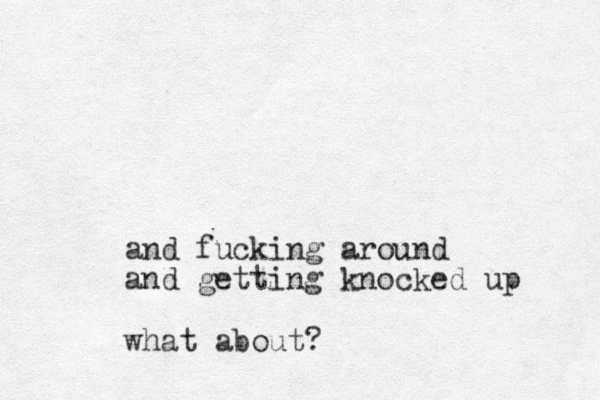 and fucking around and getting knocked up what about? 