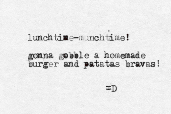 lunchtime-munchtime! gonna gobble a homemade burger and patatas bravas! =D