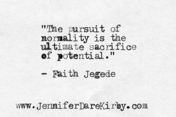 "The pursuit of normality is the ultimate sacrifice of potential." - Faith Jegede www.JenniferDareKirby.com 