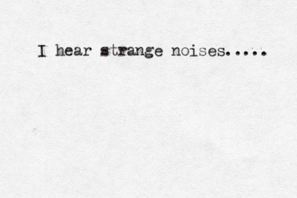 I hear strange noises..... 