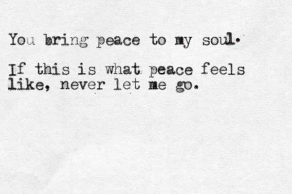 You bring peace to my soul If this is what peace feels like, never let me go. . 