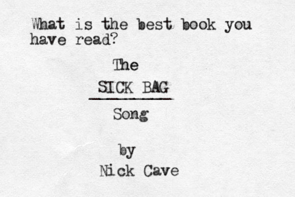 What is the best book you have read? The The SICK BAG A _________ Song by Nick Cave v 