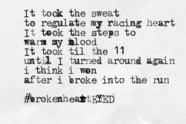 It took the sweat to regulate my racing heart It took the steps to warm my n blood It took til the 11 until I turned around again i think i won after i broke into the run #brokenheat r t rtEYED