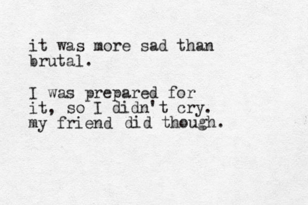 it was more sad than brutal. I was prepared for it, so I didn't cry. my friend did though. 