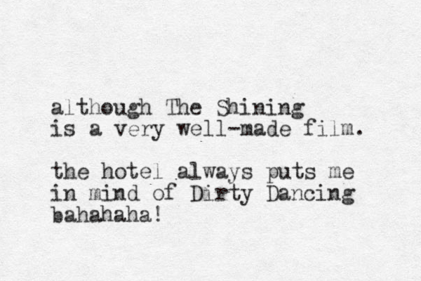 although The Shining is a very well-made film. the hotel always puts me in mind of Dirty Dancing bahahaha!