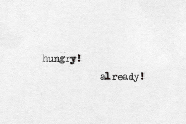 hungry! already! 