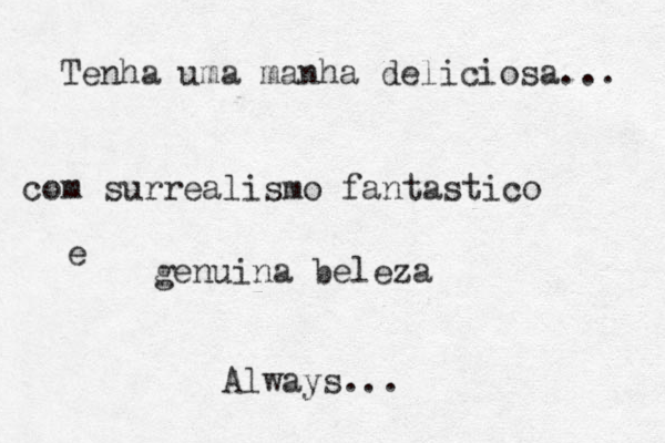 Tenha uma manha deliciosa... com surrealismo fantastico e genuina beleza Always...
