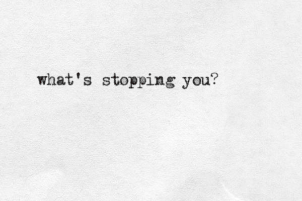 what's stopping you? 