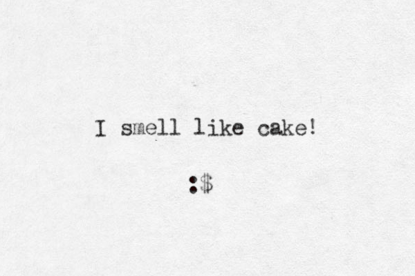 I smell like cake! :$