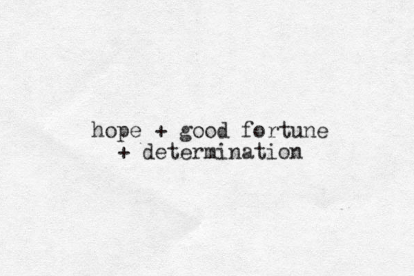 hope + good fortune + determination 