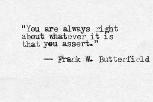 "You are always right about whatever it is that you assert." -- Frank W. Butterfield 