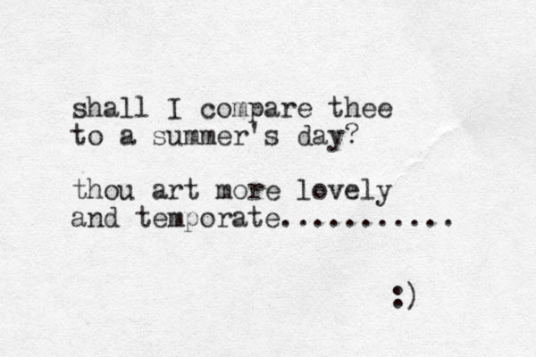 shall I compare thee to a summer's day? thou art more lovely and temporate........... :) 