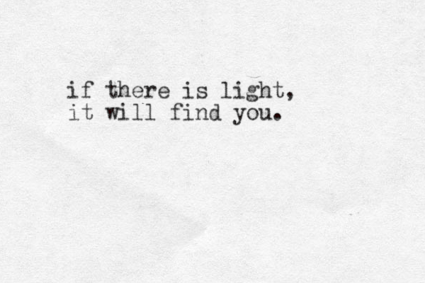 if there is light, it will find you. 