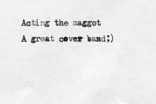Acting the maggot A great cover band;)