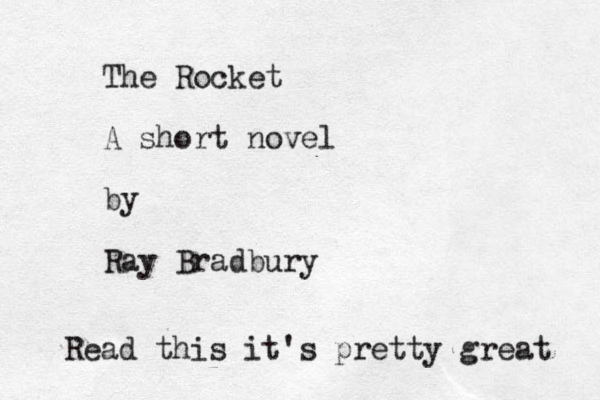 The Rocket A short novel by Ray Bradbury Read this it's pretty great 
