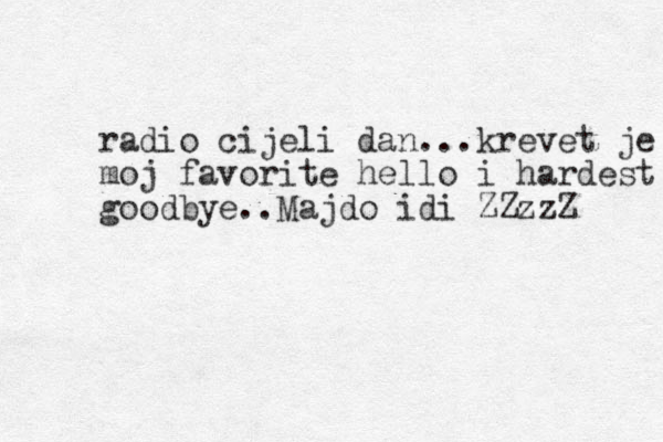 radio cijeli dan...krevet je moj moj favorite hello i hardest goodbye..Majdo idi ZZzzZ 