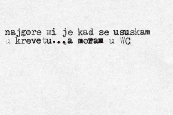 najgore mi je kad se ususkam u krevetu...a moram u WC