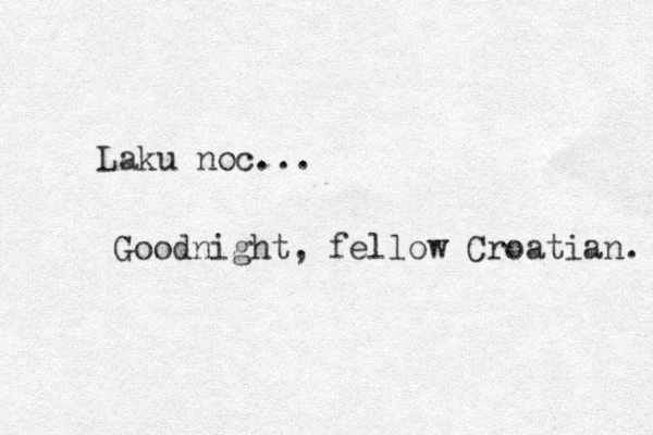 Laku noc... Goodnight, fellow Croatian. 