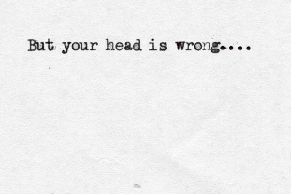 But your head is wrong.... 