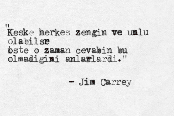 Keske herkes zengin ve unlu olabilsr e oste i o zaman cevabin bu olmadigini anlarlardi." - Jim Carrey "