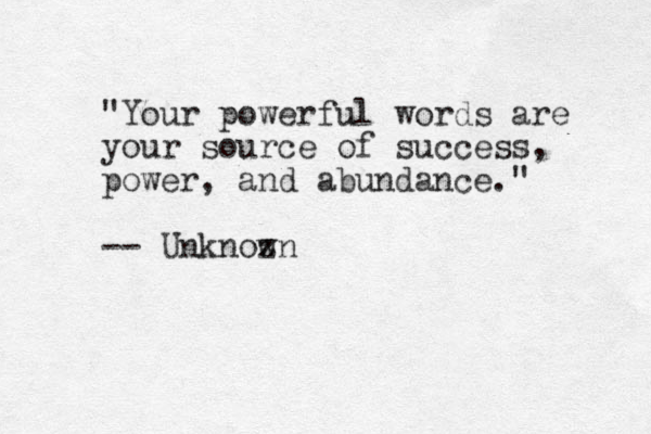 "Your powerful words are your source of success, power, and abundance." -- Unknoz wn