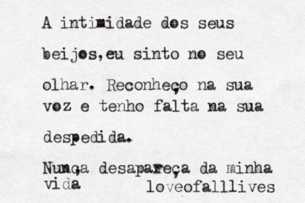 A intimidade dos seus beijos e , u sinto no seu olhar. Reconheco na sua , voz e tenho falta na sua despedida. Nunca desapareca da minha vida , , loveofalllives 