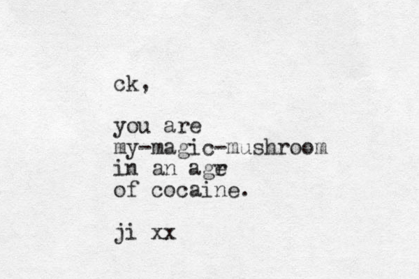 ck, you are my-magic-mushroom in an agr e of cocaine. ji xx