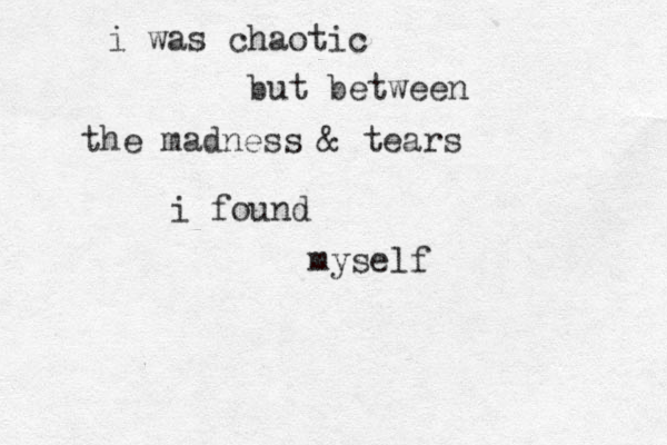 i was chaotic but between the madness & tears i found myself 