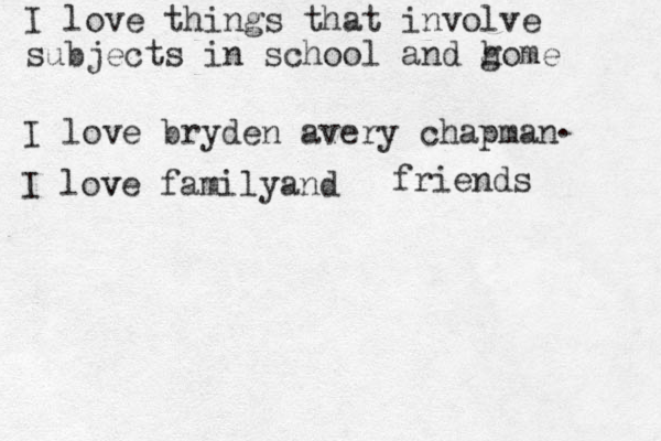 I love things that involve subjects in school and g home I love bryden avery chapman . I love v familyand friends