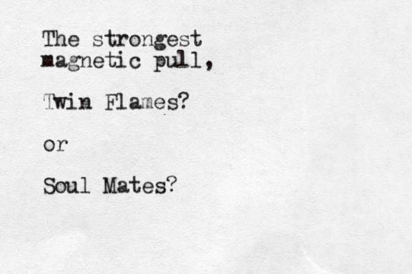 The strongest magnetic pull, Twin Flames? or Soul Mates?