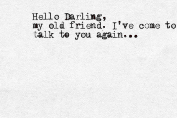 Hello Darling, my old friend. I've come to talk to you again... 
