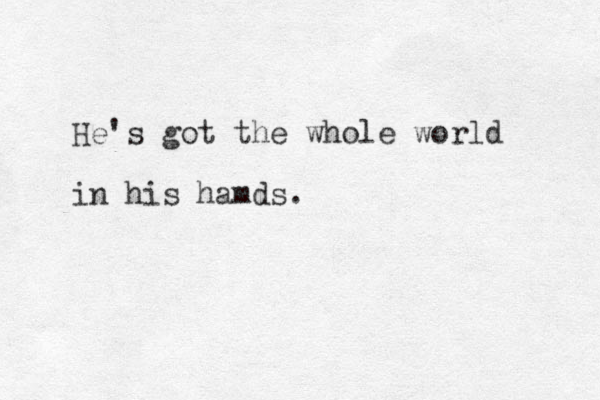 He's got the whole world in his hamds.