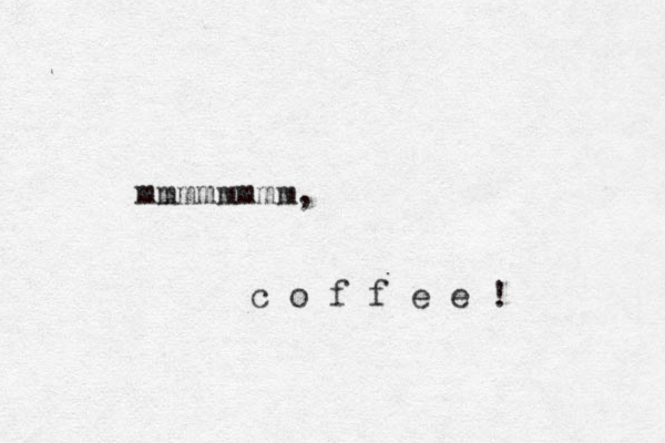 mmmmmmmm, c o f f e e ! 