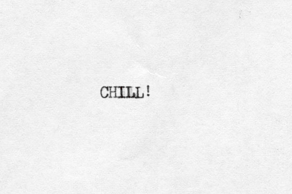 CHILL! 