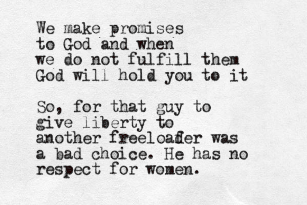 We make promises to God and when we do not fulfill them God will hold you to it So, for that guy to give liberty to another freeloaf der was a bad choice. He has no respect for women.