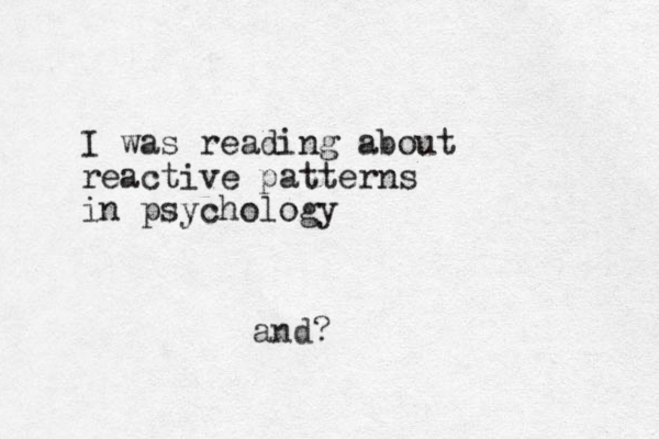 I was reading about reactive patterns in psychology and?