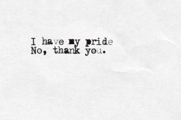 I have my pride No, thank you.