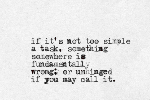 if it's not too simple a task, something somewhere is fundamentally wrong. ; or unhinged if you may call it.