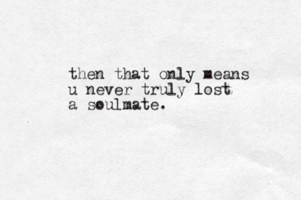 then that only means u never truly lost a soulmate.