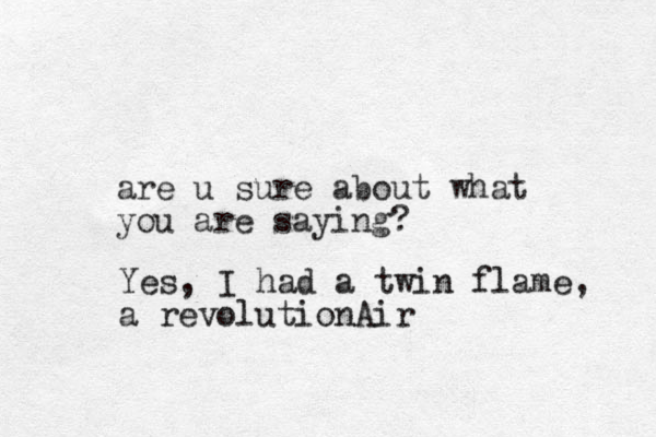are u sure about what you are saying? Yes, I had a twin flame, a revolutionAir