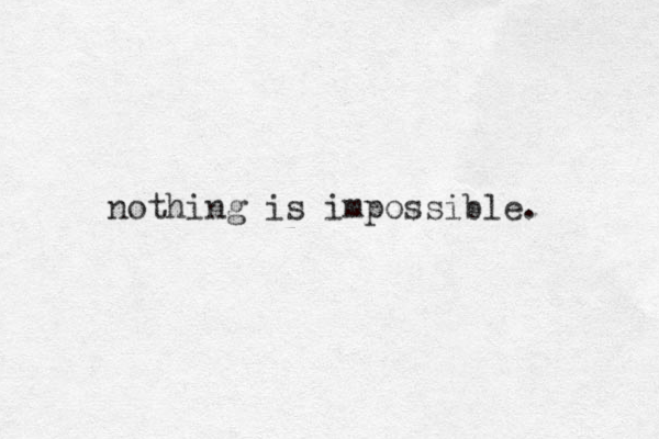 nothing is impossible.