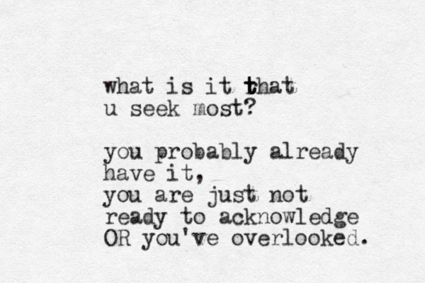 what is it rhat t t t u seek most? you probably already have it, you are just not ready to acknowledge OR you've overlooked.