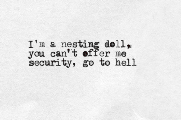 I'm a nesting doll, you can't offer me security, go to hell