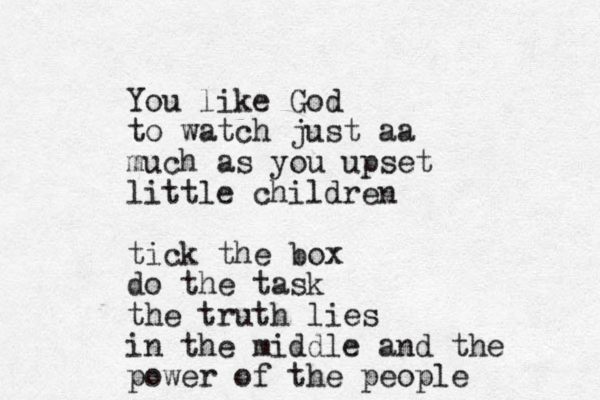 You like God to watch just aa much as you upset little children tick the box do the task the truth lies in the middle and the power of the people