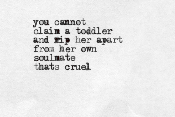 you cannot claim a toddler and rip her apart from her own soulmate thats cruel